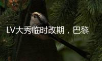 LV大秀临时改期，巴黎时装周日程特别延长1日终止